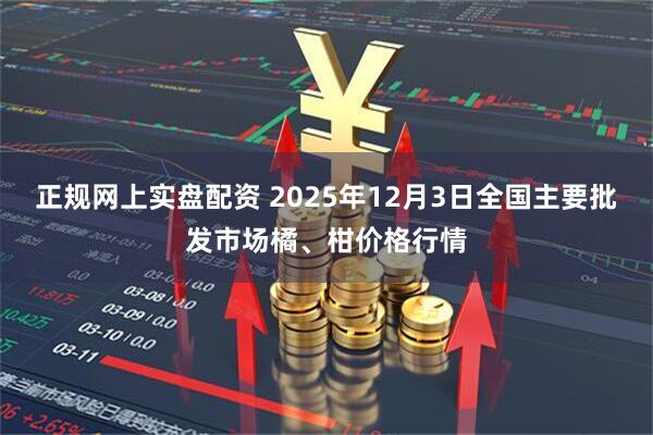 正规网上实盘配资 2025年12月3日全国主要批发市场橘、柑价格行情